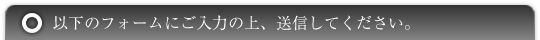 以下のフォームにご入力の上、送信してください。